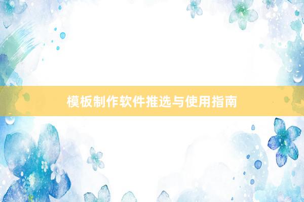 模板制作软件推选与使用指南