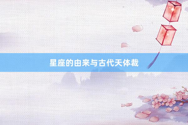 星座的由来与古代天体裁