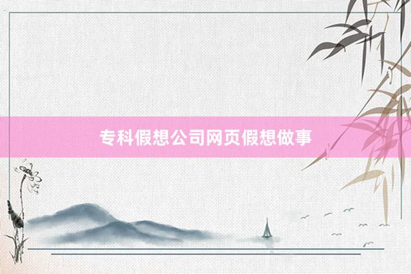 专科假想公司网页假想做事