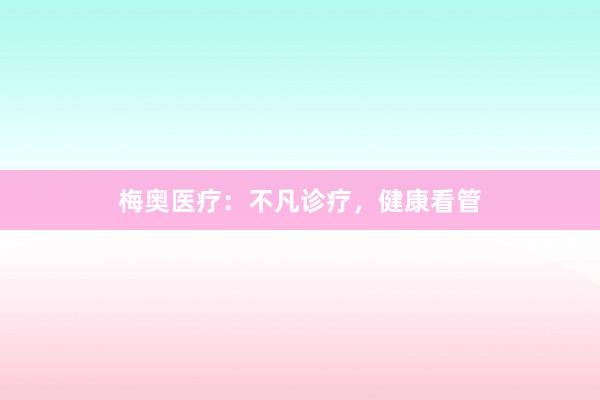梅奥医疗：不凡诊疗，健康看管