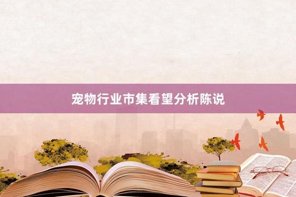 宠物行业市集看望分析陈说