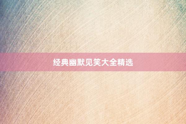 经典幽默见笑大全精选